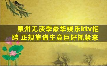 泉州无淡季豪华娱乐ktv招聘 正规靠谱生意巨好抓紧来